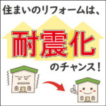 住まいのリフォームは耐震化のチャンス