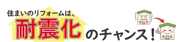 住まいのリフォームは耐震化のチャンスです。